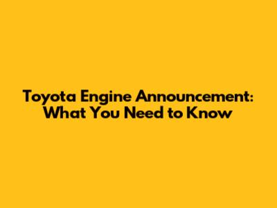 Toyota Engine Announcement: What You Need to Know