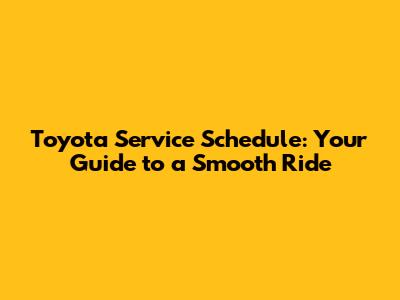 Toyota Service Schedule: Your Guide to a Smooth Ride