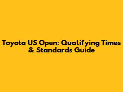 Toyota US Open: Qualifying Times & Standards Guide