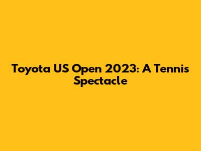 Toyota US Open 2023: A Tennis Spectacle