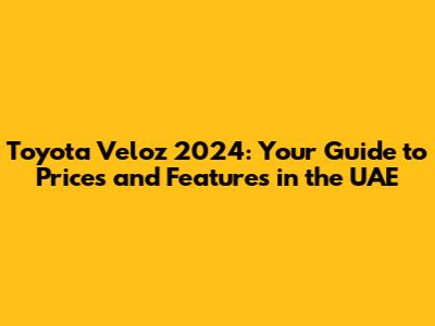 Toyota Veloz 2024: Your Guide to Prices and Features in the UAE