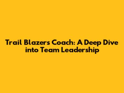 Trail Blazers Coach: A Deep Dive into Team Leadership