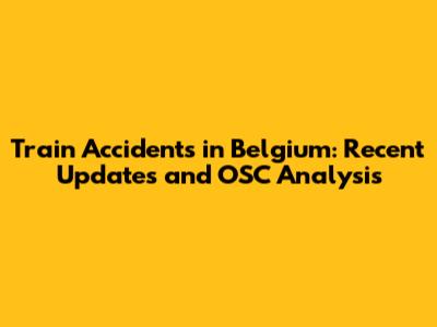 Train Accidents in Belgium: Recent Updates and OSC Analysis