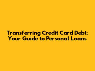 Transferring Credit Card Debt: Your Guide to Personal Loans