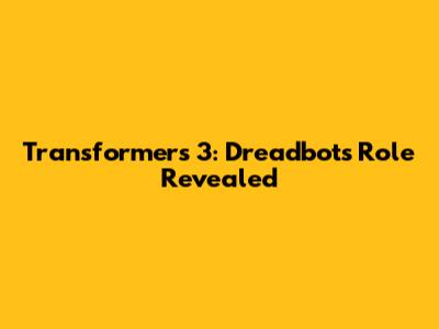 Transformers 3: Dreadbot's Role Revealed