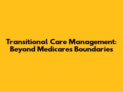 Transitional Care Management: Beyond Medicare's Boundaries