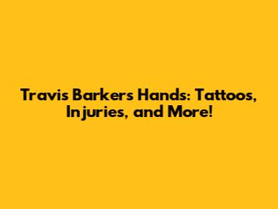 Travis Barker's Hands: Tattoos, Injuries, and More!
