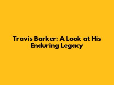 Travis Barker: A Look at His Enduring Legacy