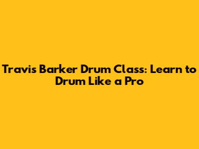 Travis Barker Drum Class: Learn to Drum Like a Pro