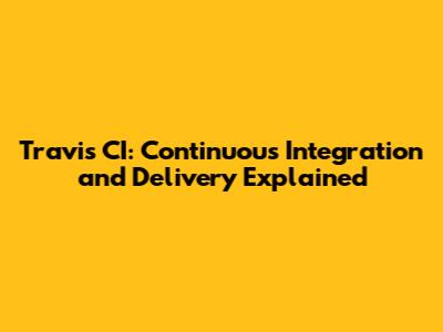 Travis CI: Continuous Integration and Delivery Explained