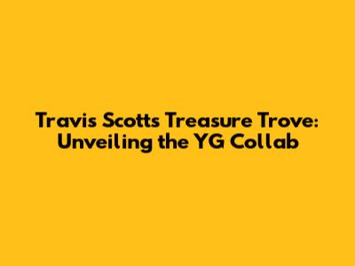 Travis Scott's Treasure Trove: Unveiling the YG Collab