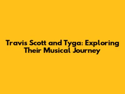Travis Scott and Tyga: Exploring Their Musical Journey