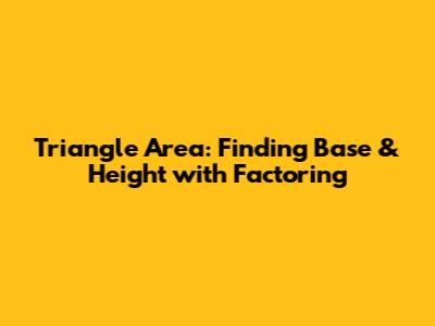 Triangle Area: Finding Base & Height with Factoring