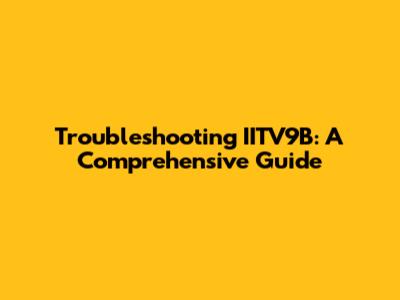 Troubleshooting IITV9B: A Comprehensive Guide