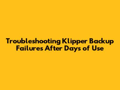 Troubleshooting Klipper Backup Failures After Days of Use