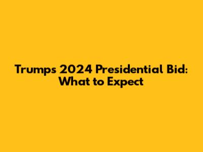 Trump's 2024 Presidential Bid: What to Expect
