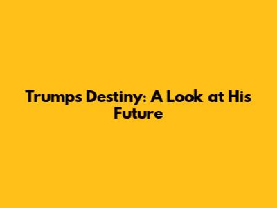 Trump's Destiny: A Look at His Future