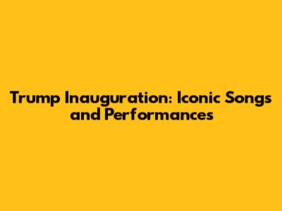 Trump Inauguration: Iconic Songs and Performances
