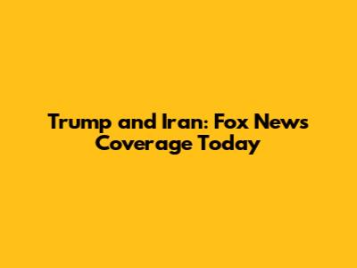 Trump and Iran: Fox News Coverage Today