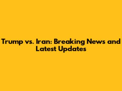 Trump vs. Iran: Breaking News and Latest Updates
