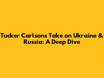 Tucker Carlson's Take on Ukraine & Russia: A Deep Dive