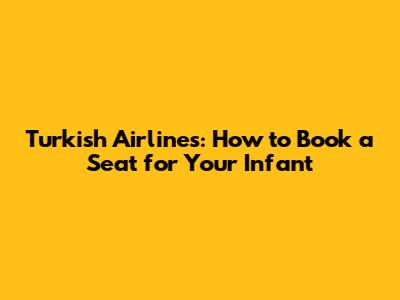 Turkish Airlines: How to Book a Seat for Your Infant