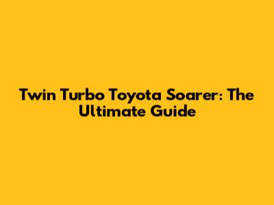 Twin Turbo Toyota Soarer: The Ultimate Guide