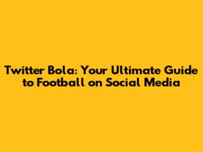 Twitter Bola: Your Ultimate Guide to Football on Social Media