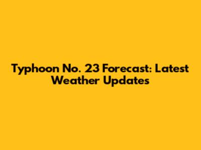 Typhoon No. 23 Forecast: Latest Weather Updates