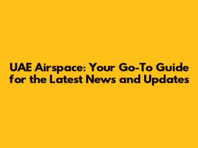 UAE Airspace: Your Go-To Guide for the Latest News and Updates