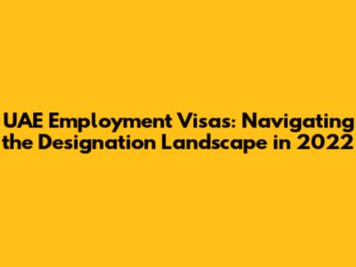 UAE Employment Visas: Navigating the Designation Landscape in 2022
