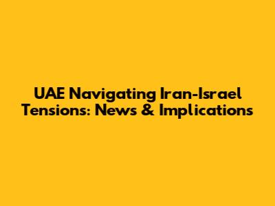 UAE Navigating Iran-Israel Tensions: News & Implications
