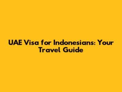 UAE Visa for Indonesians: Your Travel Guide