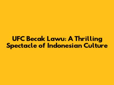 UFC Becak Lawu: A Thrilling Spectacle of Indonesian Culture