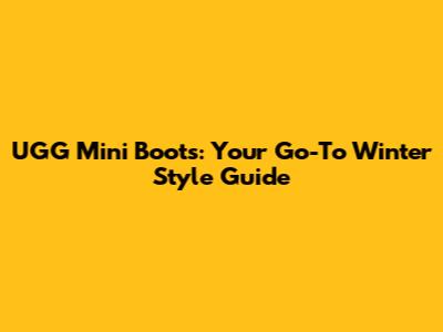 UGG Mini Boots: Your Go-To Winter Style Guide