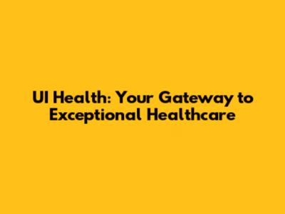 UI Health: Your Gateway to Exceptional Healthcare