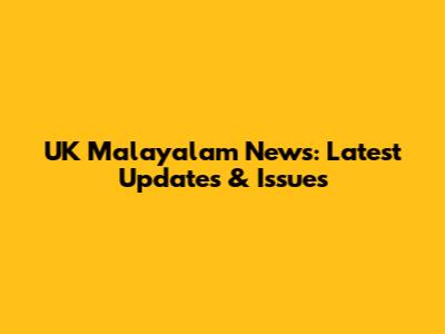 UK Malayalam News: Latest Updates & Issues