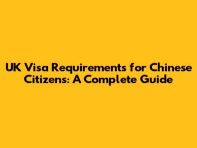 UK Visa Requirements for Chinese Citizens: A Complete Guide