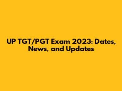UP TGT/PGT Exam 2023: Dates, News, and Updates