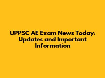 UPPSC AE Exam News Today: Updates and Important Information