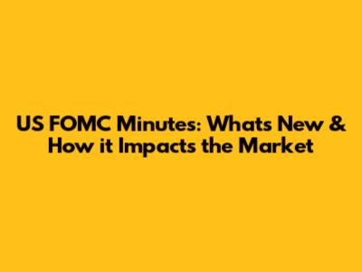 US FOMC Minutes: What's New & How it Impacts the Market