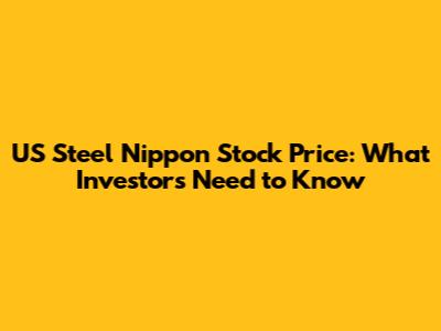 US Steel Nippon Stock Price: What Investors Need to Know