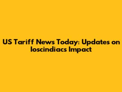 US Tariff News Today: Updates on Ioscindiacs Impact