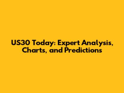 US30 Today: Expert Analysis, Charts, and Predictions