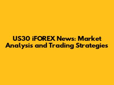 US30 iFOREX News: Market Analysis and Trading Strategies