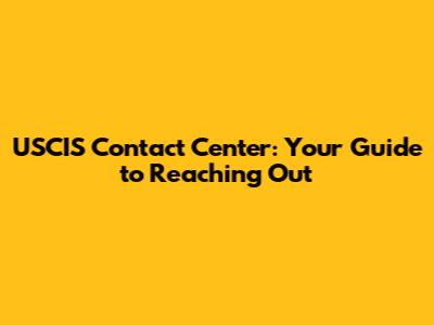USCIS Contact Center: Your Guide to Reaching Out