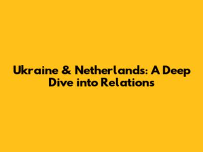 Ukraine & Netherlands: A Deep Dive into Relations