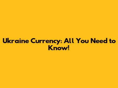 Ukraine Currency: All You Need to Know!