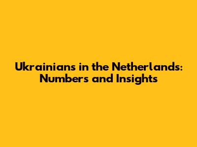 Ukrainians in the Netherlands: Numbers and Insights