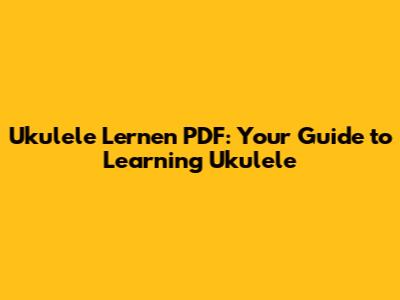 Ukulele Lernen PDF: Your Guide to Learning Ukulele